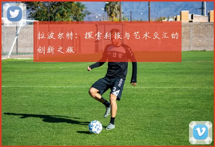 拉波尔特：探索科技与艺术交汇的创新之旅