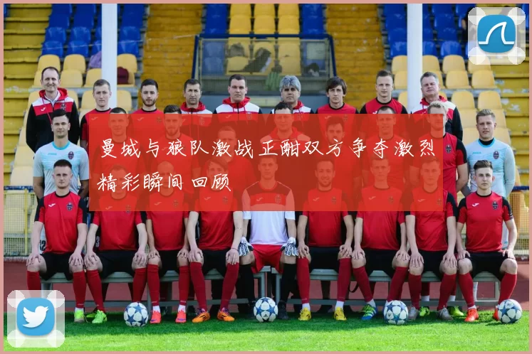 曼城与狼队激战正酣双方争夺激烈精彩瞬间回顾