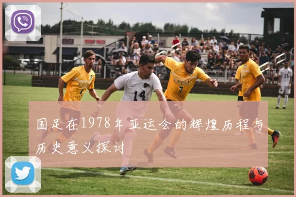 国足在1978年亚运会的辉煌历程与历史意义探讨