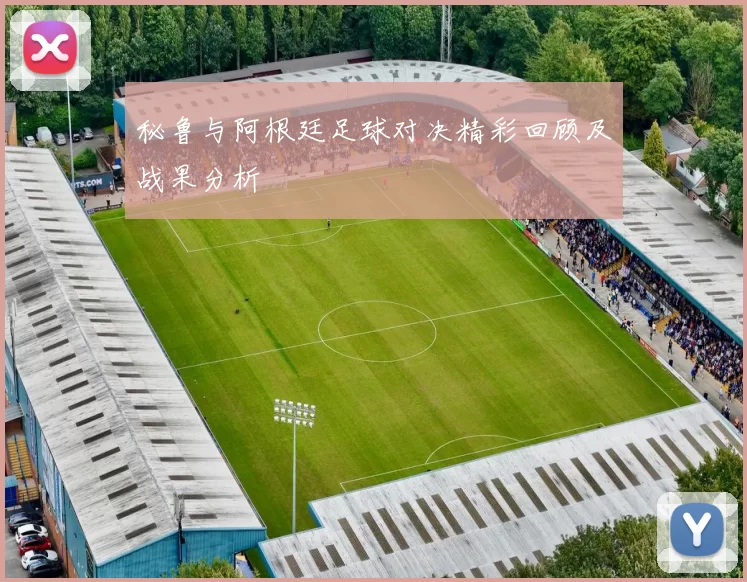 秘鲁与阿根廷足球对决精彩回顾及战果分析