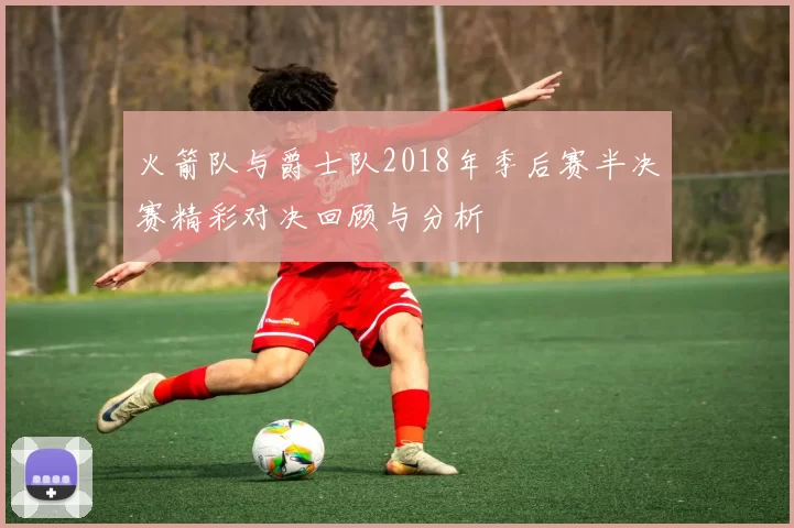 火箭队与爵士队2018年季后赛半决赛精彩对决回顾与分析