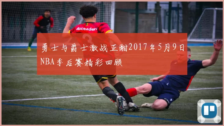 勇士与爵士激战正酣2017年5月9日NBA季后赛精彩回顾